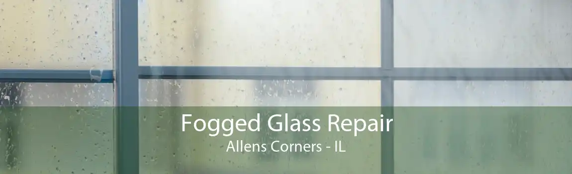 Fogged Glass Repair Allens Corners - IL