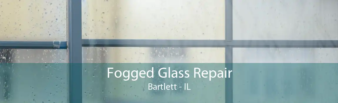 Fogged Glass Repair Bartlett - IL