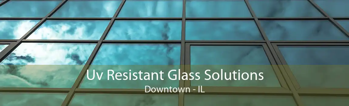 Uv Resistant Glass Solutions Downtown - IL